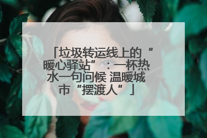 垃圾转运线上的“暖心驿站”：一杯热水一句问候 温暖城市“摆渡人”