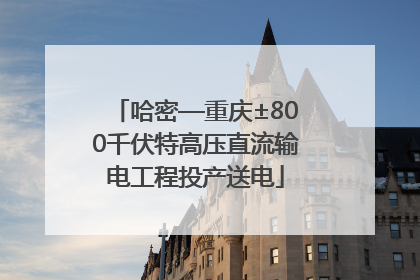 哈密—重庆±800千伏特高压直流输电工程投产送电