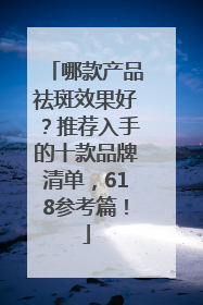 哪款产品祛斑效果好？推荐入手的十款品牌清单，618参考篇！