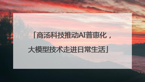 商汤科技推动AI普惠化，大模型技术走进日常生活