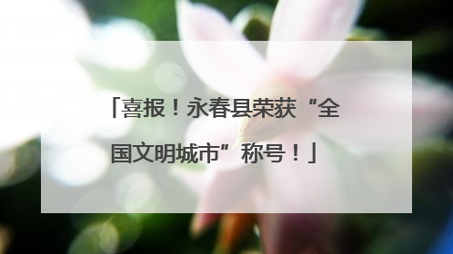 喜报！永春县荣获“全国文明城市”称号！