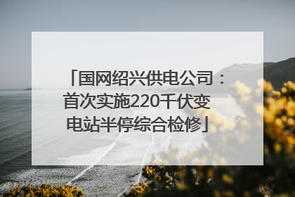 国网绍兴供电公司：首次实施220千伏变电站半停综合检修
