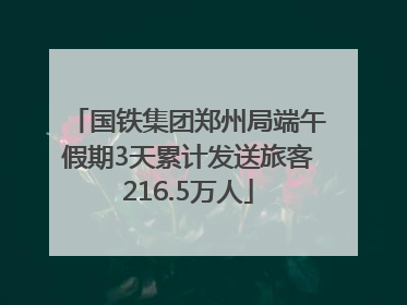 国铁集团郑州局端午假期3天累计发送旅客216.5万人
