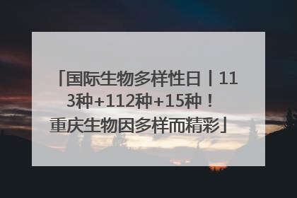 国际生物多样性日丨113种+112种+15种！重庆生物因多样而精彩