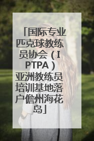 国际专业匹克球教练员协会（IPTPA）亚洲教练员培训基地落户儋州海花岛