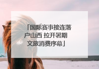 国际赛事接连落户山西 拉开暑期文旅消费序幕