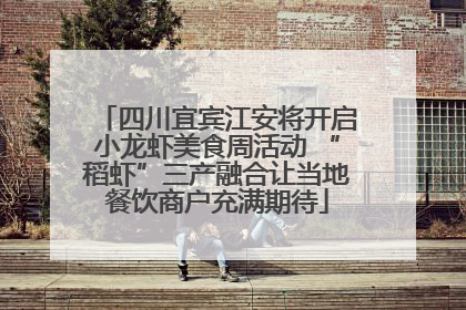 四川宜宾江安将开启小龙虾美食周活动 “稻虾”三产融合让当地餐饮商户充满期待