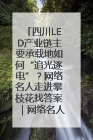 四川LED产业链主要承载地如何“追光逐电”？网络名人走进攀枝花找答案｜网络名人四川行