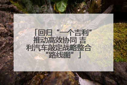 回归“一个吉利” 推动高效协同 吉利汽车敲定战略整合“路线图”