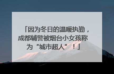 因为冬日的温暖执勤，成都辅警被烟台小女孩称为“城市超人”！