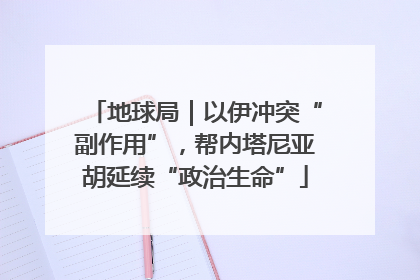 地球局｜以伊冲突“副作用”，帮内塔尼亚胡延续“政治生命”