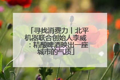 寻找消费力丨北平机器联合创始人李威：精酿啤酒映出一座城市的气质