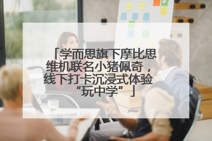 学而思旗下摩比思维机联名小猪佩奇，线下打卡沉浸式体验“玩中学”