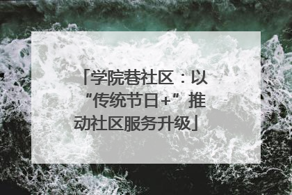 学院巷社区：以“传统节日+”推动社区服务升级