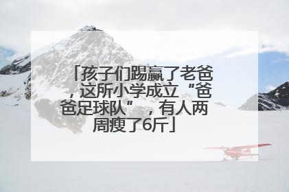 孩子们踢赢了老爸，这所小学成立“爸爸足球队”，有人两周瘦了6斤