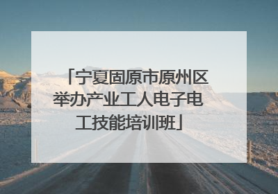 宁夏固原市原州区举办产业工人电子电工技能培训班