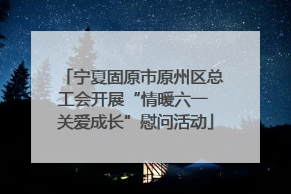 宁夏固原市原州区总工会开展“情暖六一 关爱成长”慰问活动