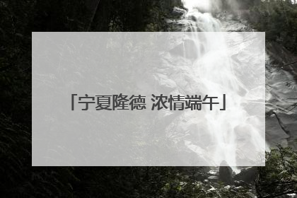 宁夏隆德 浓情端午