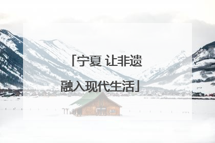 宁夏 让非遗融入现代生活