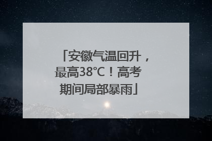 安徽气温回升，最高38℃！高考期间局部暴雨