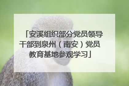 安溪组织部分党员领导干部到泉州（南安）党员教育基地参观学习