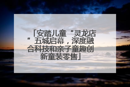 安踏儿童“灵龙店”五城启幕，深度融合科技和亲子童趣创新童装零售