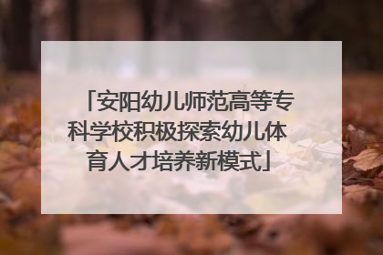 安阳幼儿师范高等专科学校积极探索幼儿体育人才培养新模式