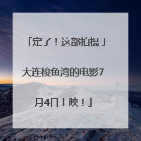 定了！这部拍摄于大连梭鱼湾的电影7月4日上映！
