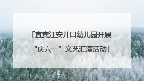 宜宾江安井口幼儿园开展“庆六一”文艺汇演活动