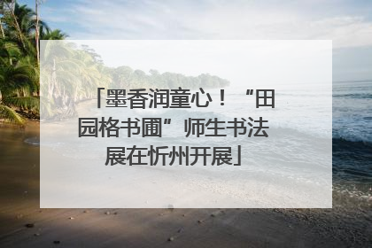 墨香润童心！“田园格书圃”师生书法展在忻州开展