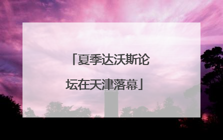 夏季达沃斯论坛在天津落幕
