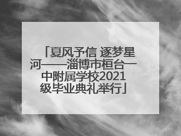 夏风予信 逐梦星河——淄博市桓台一中附属学校2021级毕业典礼举行