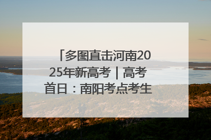 多图直击河南2025年新高考｜高考首日：南阳考点考生信心满满迎战