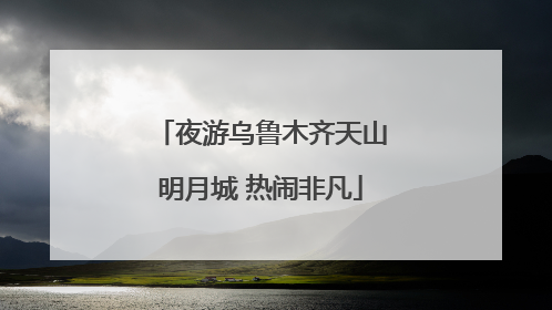 夜游乌鲁木齐天山明月城 热闹非凡