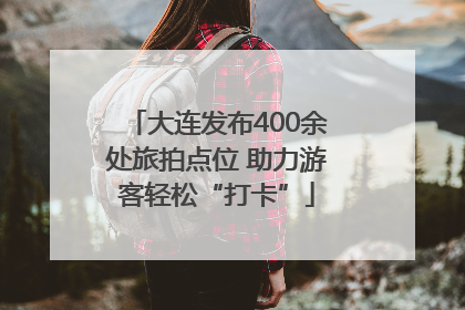 大连发布400余处旅拍点位 助力游客轻松“打卡”