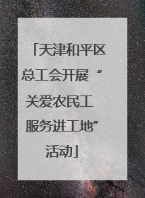 天津和平区总工会开展“关爱农民工 服务进工地”活动