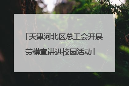 天津河北区总工会开展劳模宣讲进校园活动