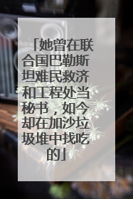 她曾在联合国巴勒斯坦难民救济和工程处当秘书，如今却在加沙垃圾堆中找吃的