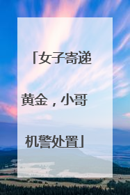 女子寄递黄金，小哥机警处置