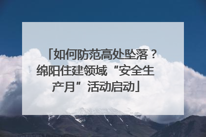 如何防范高处坠落？绵阳住建领域“安全生产月”活动启动