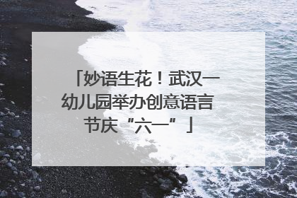 妙语生花！武汉一幼儿园举办创意语言节庆“六一”