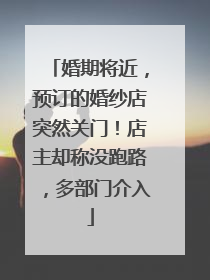 婚期将近，预订的婚纱店突然关门！店主却称没跑路，多部门介入