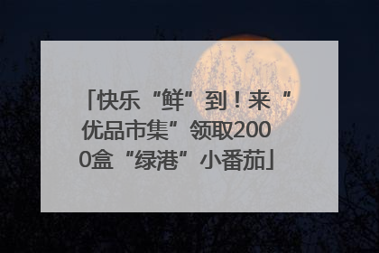 快乐“鲜”到！来“优品市集”领取2000盒“绿港”小番茄