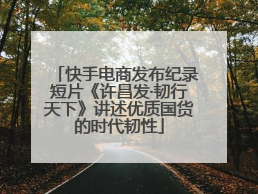 快手电商发布纪录短片《许昌发·韧行天下》讲述优质国货的时代韧性