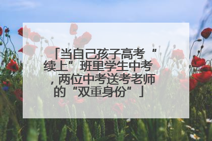 当自己孩子高考“续上”班里学生中考，两位中考送考老师的“双重身份”