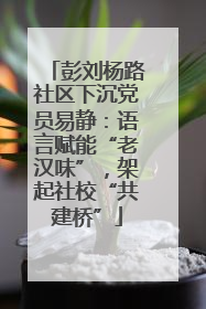 彭刘杨路社区下沉党员易静：语言赋能“老汉味”，架起社校“共建桥”