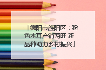 德阳市旌阳区：粉色木耳产销两旺 新品种助力乡村振兴