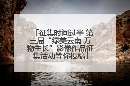 征集时间过半 第三届“绿美云南 万物生长”影像作品征集活动等你投稿