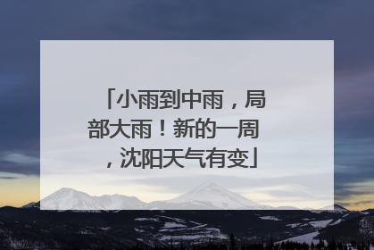 小雨到中雨，局部大雨！新的一周，沈阳天气有变