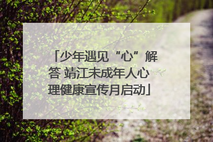少年遇见“心”解答 靖江未成年人心理健康宣传月启动